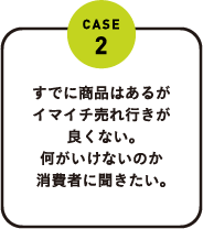 すでに商品はあるがイマイチ売れ行きが良くない。何がいけないのか消費者に聞きたい。