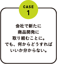 会社で新たに商品開発に取り組むことに。でも、何からどうすればいいか分からない。